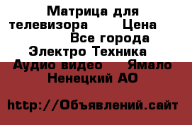 Матрица для телевизора 46“ › Цена ­ 14 000 - Все города Электро-Техника » Аудио-видео   . Ямало-Ненецкий АО